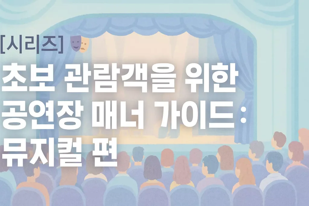 [시리즈] 🎭 초보 관람객을 위한 공연장 매너 가이드 : 뮤지컬 편